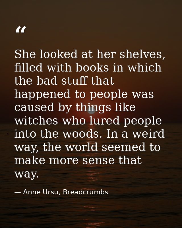 She looked at her shelves, filled with books in which the bad stuff that happened to people was caused by things like wi — Anne Ursu, Breadcrumbs