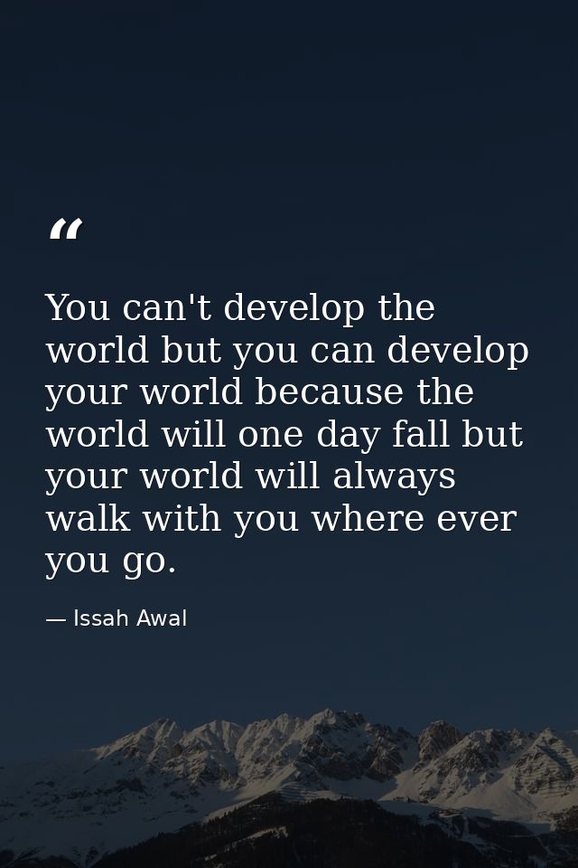 You can't develop the world but you can develop your world because the world will one day fall but your world will alway — Issah Awal