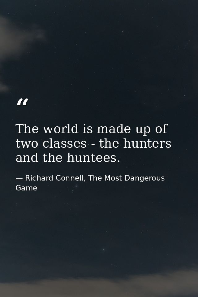The world is made up of two classes - the hunters and the huntees. — Richard Connell, The Most Dangerous Game