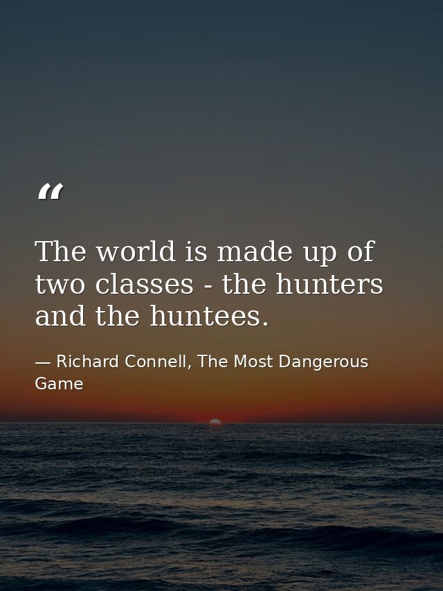 The world is made up of two classes - the hunters and the huntees. — Richard Connell, The Most Dangerous Game