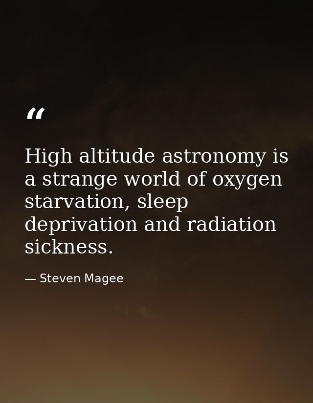 High altitude astronomy is a strange world of oxygen starvation, sleep deprivation and radiation sickness. — Steven Magee