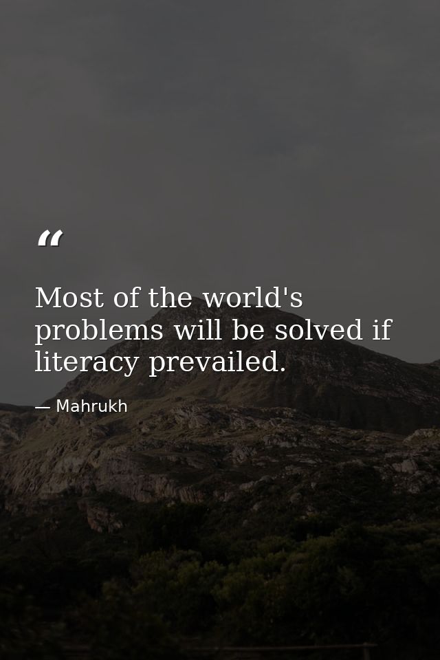 Most of the world's problems will be solved if literacy prevailed. — Mahrukh