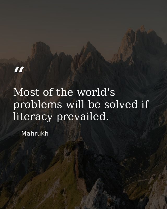Most of the world's problems will be solved if literacy prevailed. — Mahrukh