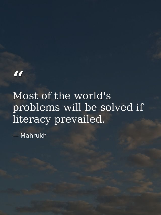 Most of the world's problems will be solved if literacy prevailed. — Mahrukh