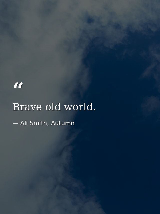 Brave old world. — Ali Smith, Autumn