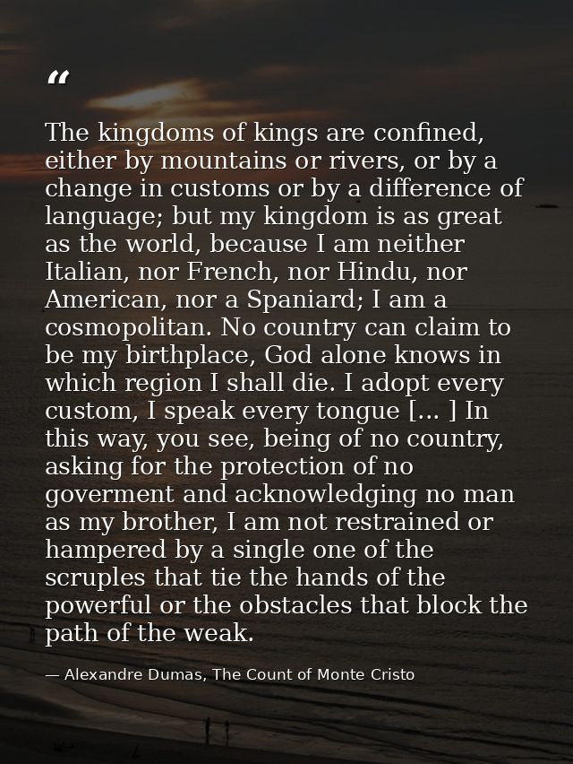 The kingdoms of kings are confined, either by mountains or rivers, or by a change in customs or by a difference of langu — Alexandre Dumas, The Count of Monte Cristo