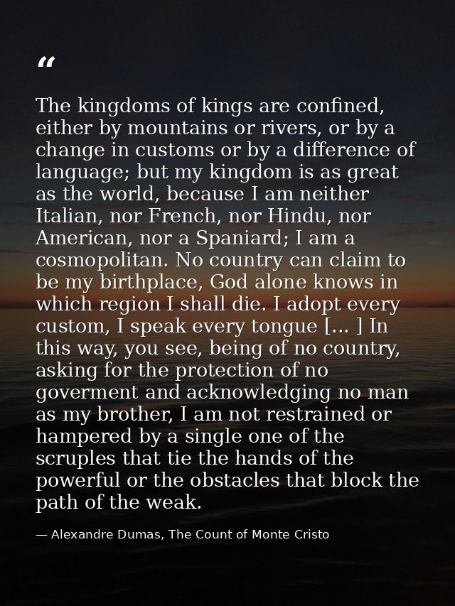 The kingdoms of kings are confined, either by mountains or rivers, or by a change in customs or by a difference of langu — Alexandre Dumas, The Count of Monte Cristo