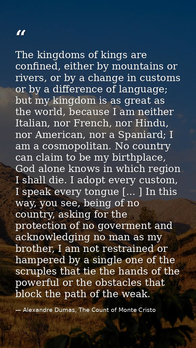 The kingdoms of kings are confined, either by mountains or rivers, or by a change in customs or by a difference of langu — Alexandre Dumas, The Count of Monte Cristo