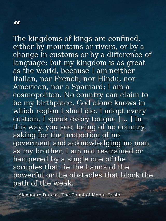 The kingdoms of kings are confined, either by mountains or rivers, or by a change in customs or by a difference of langu — Alexandre Dumas, The Count of Monte Cristo