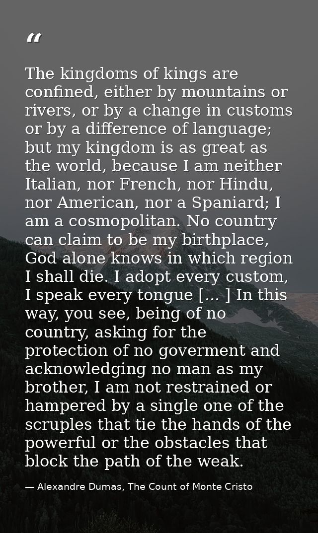 The kingdoms of kings are confined, either by mountains or rivers, or by a change in customs or by a difference of langu — Alexandre Dumas, The Count of Monte Cristo