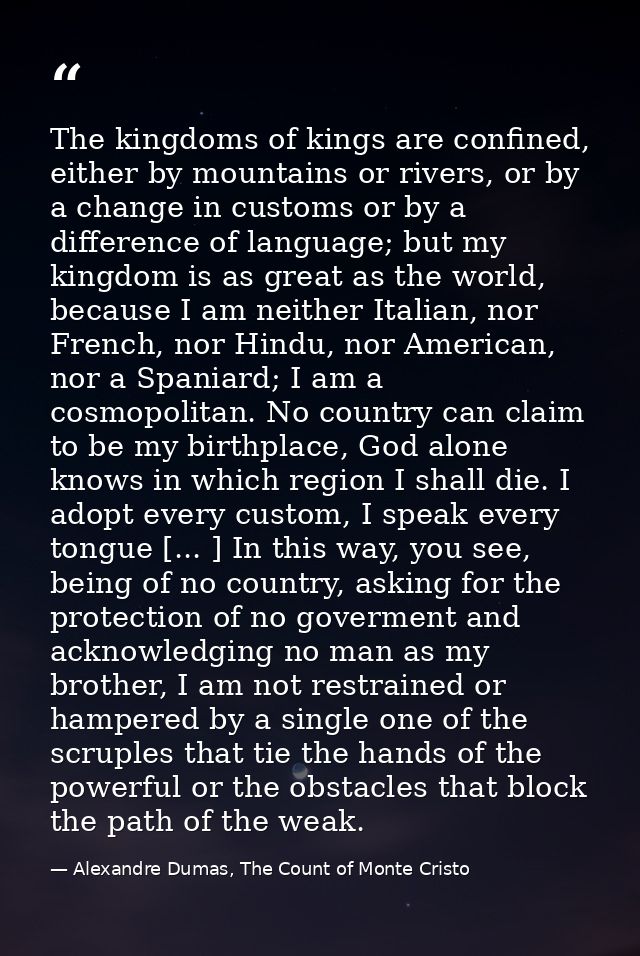 The kingdoms of kings are confined, either by mountains or rivers, or by a change in customs or by a difference of langu — Alexandre Dumas, The Count of Monte Cristo