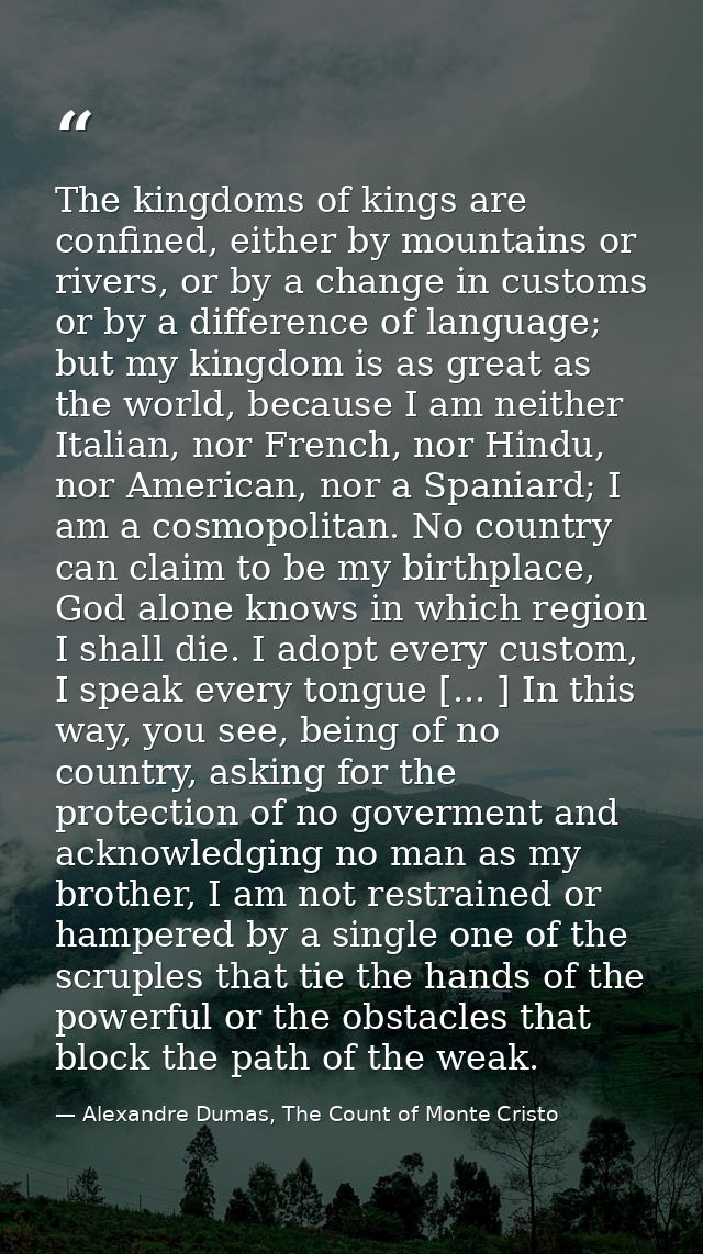 The kingdoms of kings are confined, either by mountains or rivers, or by a change in customs or by a difference of langu — Alexandre Dumas, The Count of Monte Cristo