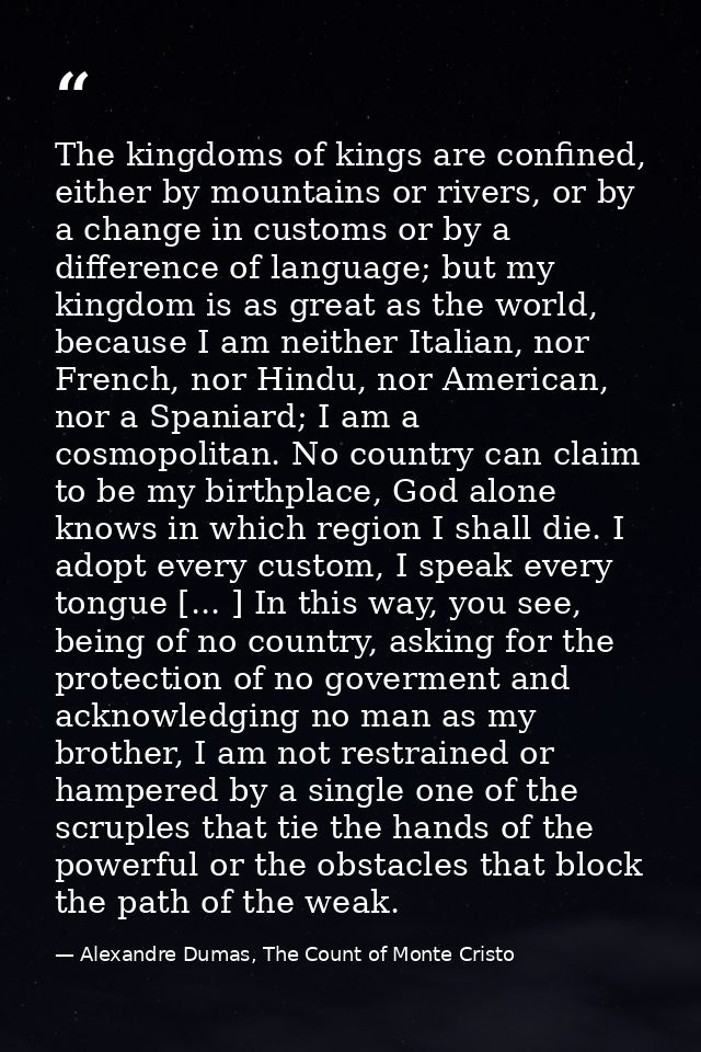 The kingdoms of kings are confined, either by mountains or rivers, or by a change in customs or by a difference of langu — Alexandre Dumas, The Count of Monte Cristo