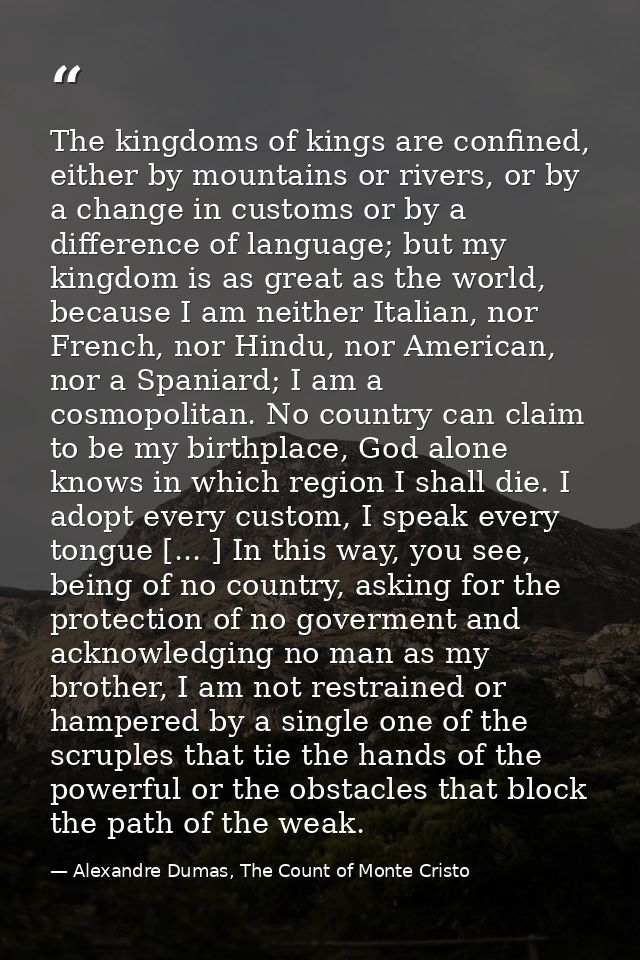The kingdoms of kings are confined, either by mountains or rivers, or by a change in customs or by a difference of langu — Alexandre Dumas, The Count of Monte Cristo