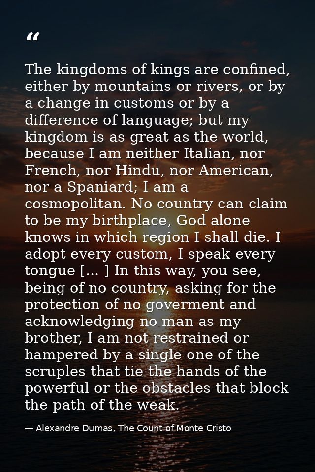 The kingdoms of kings are confined, either by mountains or rivers, or by a change in customs or by a difference of langu — Alexandre Dumas, The Count of Monte Cristo