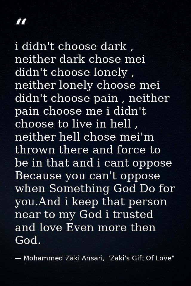 i didn't choose dark , neither dark chose mei didn't choose lonely , neither lonely choose mei didn't choose pain , neit — Mohammed Zaki Ansari, "Zaki's Gift Of Love"