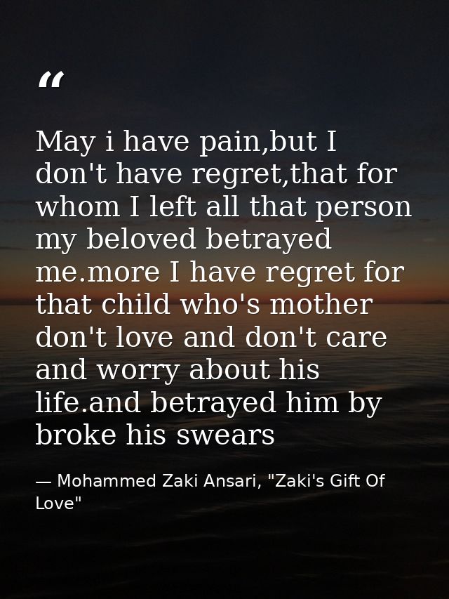 May i have pain,but I don't have regret,that for whom I left all that person my beloved betrayed me.more I have regret f — Mohammed Zaki Ansari, "Zaki's Gift Of Love"