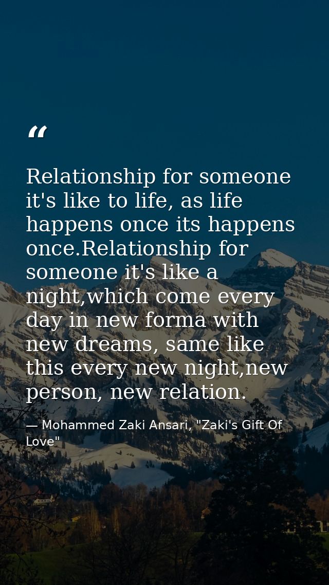 Relationship for someone it's like to life, as life happens once its happens once.Relationship for someone it's like a n — Mohammed Zaki Ansari, "Zaki's Gift Of Love"