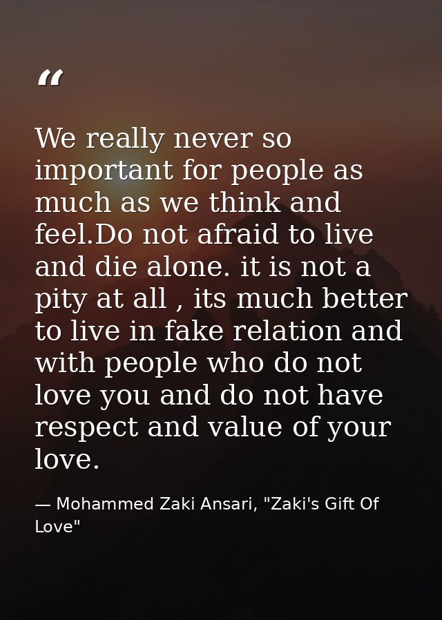 We really never so important for people as much as we think and feel.Do not afraid to live and die alone. it is not a pi — Mohammed Zaki Ansari, "Zaki's Gift Of Love"