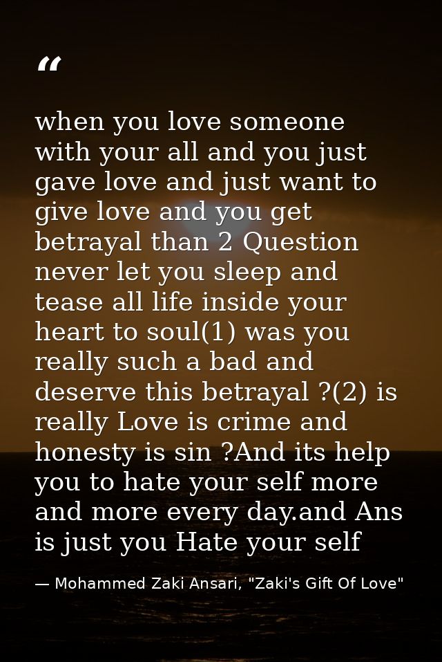 when you love someone with your all and you just gave love and just want to give love and you get betrayal than 2 Questi — Mohammed Zaki Ansari, "Zaki's Gift Of Love"