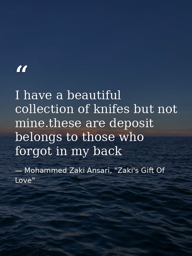 I have a beautiful collection of knifes but not mine.these are deposit belongs to those who forgot in my back — Mohammed Zaki Ansari, "Zaki's Gift Of Love"