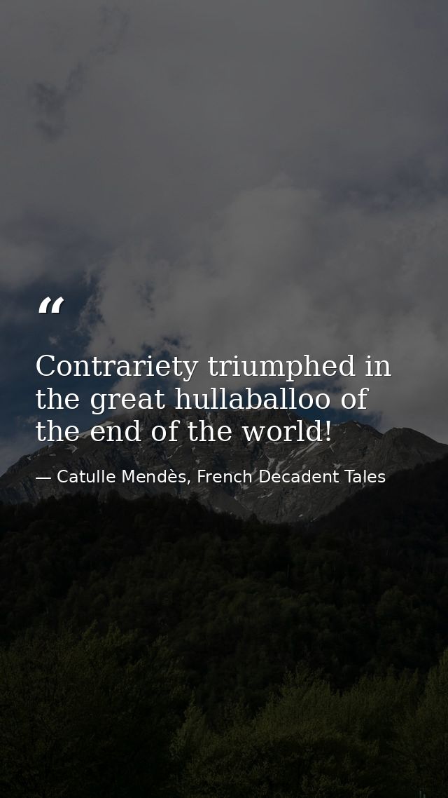 Contrariety triumphed in the great hullaballoo of the end of the world! — Catulle Mendès, French Decadent Tales