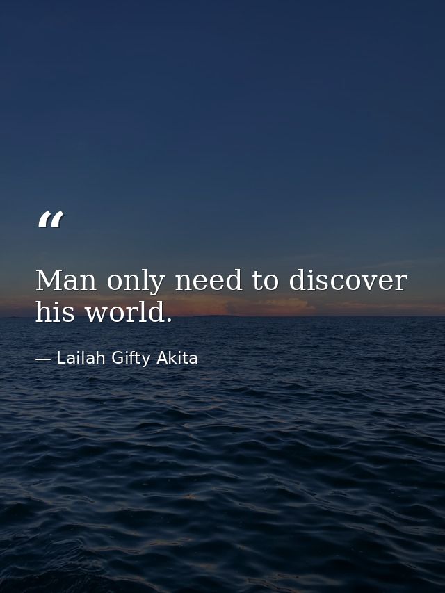 Man only need to discover his world. — Lailah Gifty Akita