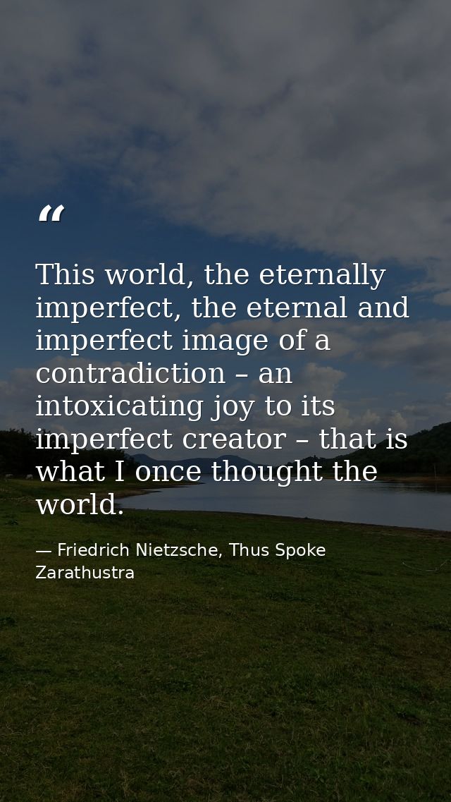 This world, the eternally imperfect, the eternal and imperfect image of a contradiction – an intoxicating joy to its imp — Friedrich Nietzsche, Thus Spoke Zarathustra