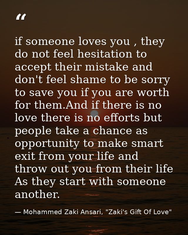 if someone loves you , they do not feel hesitation to accept their mistake and don't feel shame to be sorry to save you  — Mohammed Zaki Ansari, "Zaki's Gift Of Love"