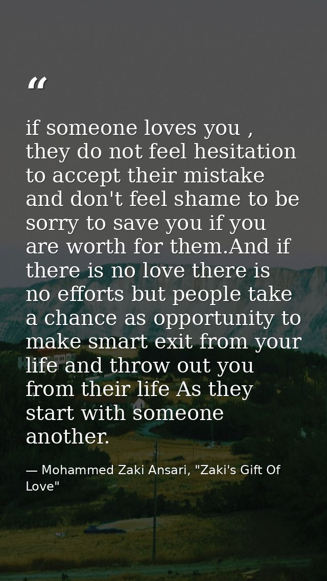 if someone loves you , they do not feel hesitation to accept their mistake and don't feel shame to be sorry to save you  — Mohammed Zaki Ansari, "Zaki's Gift Of Love"