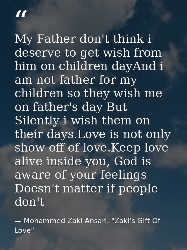 My Father don't think i deserve to get wish from him on children dayAnd i am not father for my children so they wish me  — Mohammed Zaki Ansari, "Zaki's Gift Of Love"