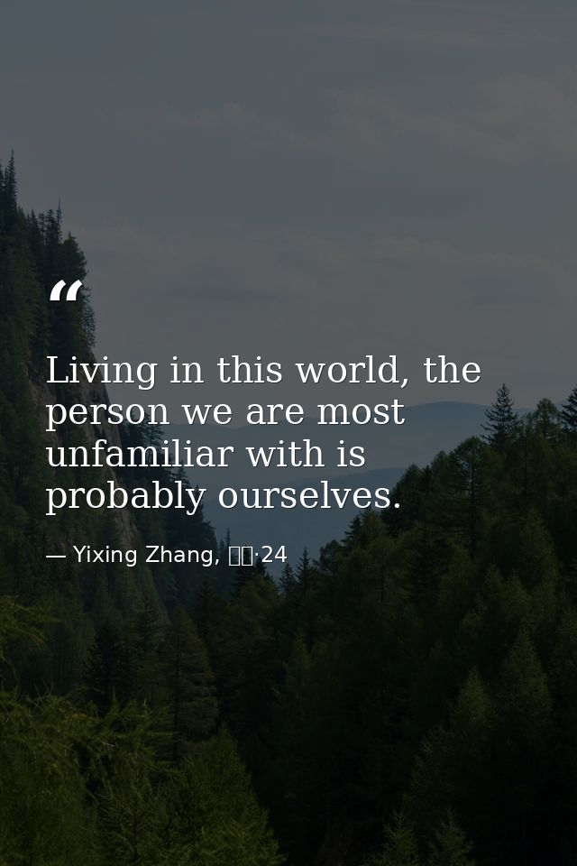 Living in this world, the person we are most unfamiliar with is probably ourselves. — Yixing Zhang, 而立·24