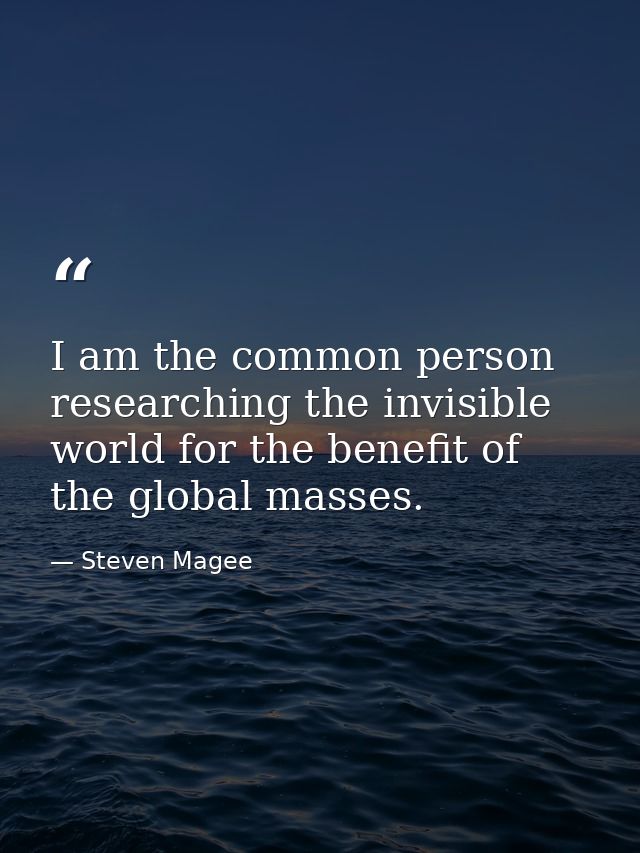 I am the common person researching the invisible world for the benefit of the global masses. — Steven Magee