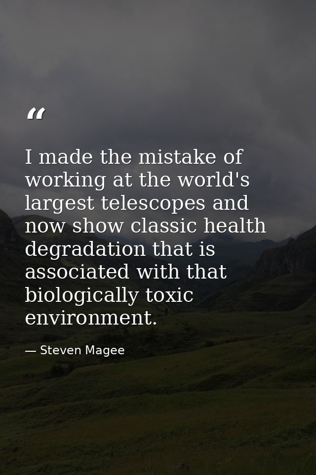 I made the mistake of working at the world's largest telescopes and now show classic health degradation that is associat — Steven Magee