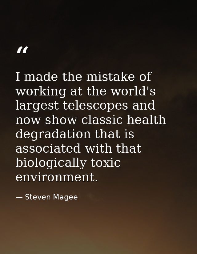 I made the mistake of working at the world's largest telescopes and now show classic health degradation that is associat — Steven Magee