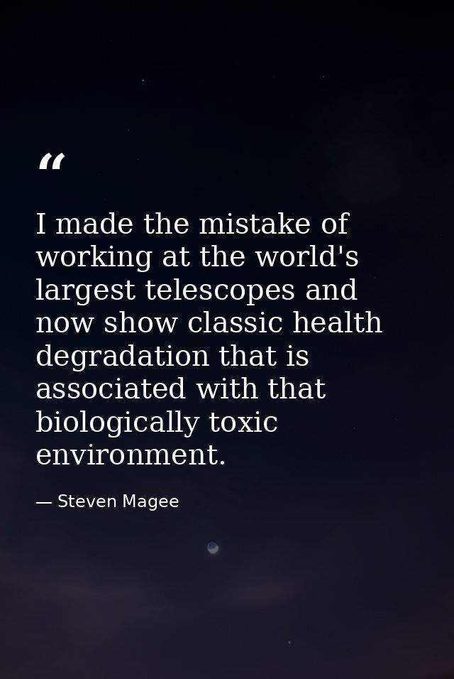 I made the mistake of working at the world's largest telescopes and now show classic health degradation that is associat — Steven Magee