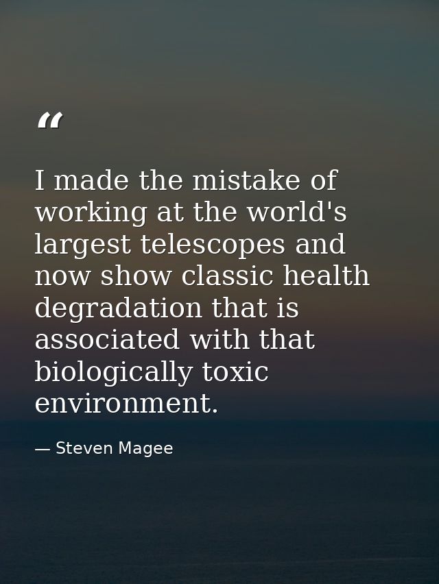 I made the mistake of working at the world's largest telescopes and now show classic health degradation that is associat — Steven Magee