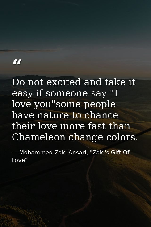 Do not excited and take it easy if someone say "I love you"some people have nature to chance their love more fast than C — Mohammed Zaki Ansari, "Zaki's Gift Of Love"