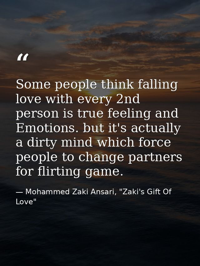 Some people think falling love with every 2nd person is true feeling and Emotions. but it's actually a dirty mind which  — Mohammed Zaki Ansari, "Zaki's Gift Of Love"