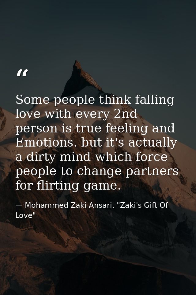 Some people think falling love with every 2nd person is true feeling and Emotions. but it's actually a dirty mind which  — Mohammed Zaki Ansari, "Zaki's Gift Of Love"