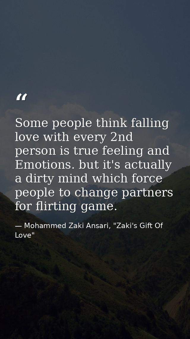 Some people think falling love with every 2nd person is true feeling and Emotions. but it's actually a dirty mind which  — Mohammed Zaki Ansari, "Zaki's Gift Of Love"