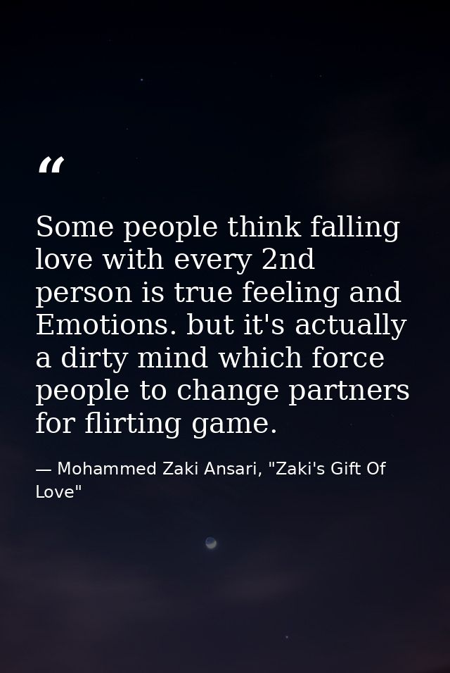 Some people think falling love with every 2nd person is true feeling and Emotions. but it's actually a dirty mind which  — Mohammed Zaki Ansari, "Zaki's Gift Of Love"
