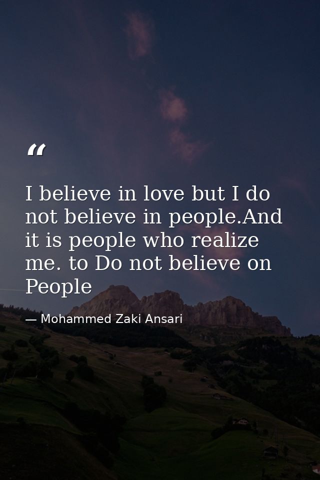 I believe in love but I do not believe in people.And it is people who realize me. to Do not believe on People — Mohammed Zaki Ansari