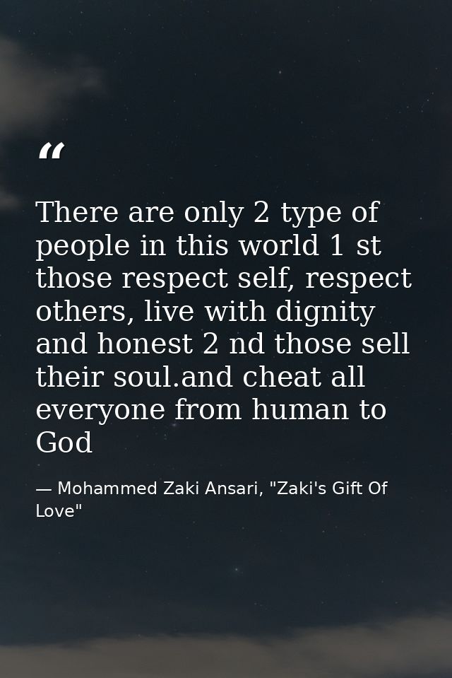 There are only 2 type of people in this world 1 st those respect self, respect others, live with dignity and honest 2 nd — Mohammed Zaki Ansari, "Zaki's Gift Of Love"