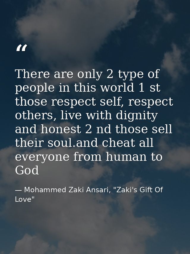 There are only 2 type of people in this world 1 st those respect self, respect others, live with dignity and honest 2 nd — Mohammed Zaki Ansari, "Zaki's Gift Of Love"