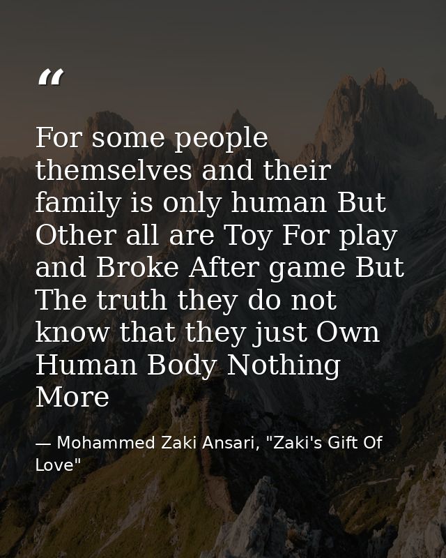 For some people themselves and their family is only human But Other all are Toy For play and Broke After game But The tr — Mohammed Zaki Ansari, "Zaki's Gift Of Love"