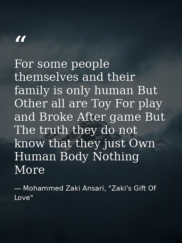 For some people themselves and their family is only human But Other all are Toy For play and Broke After game But The tr — Mohammed Zaki Ansari, "Zaki's Gift Of Love"