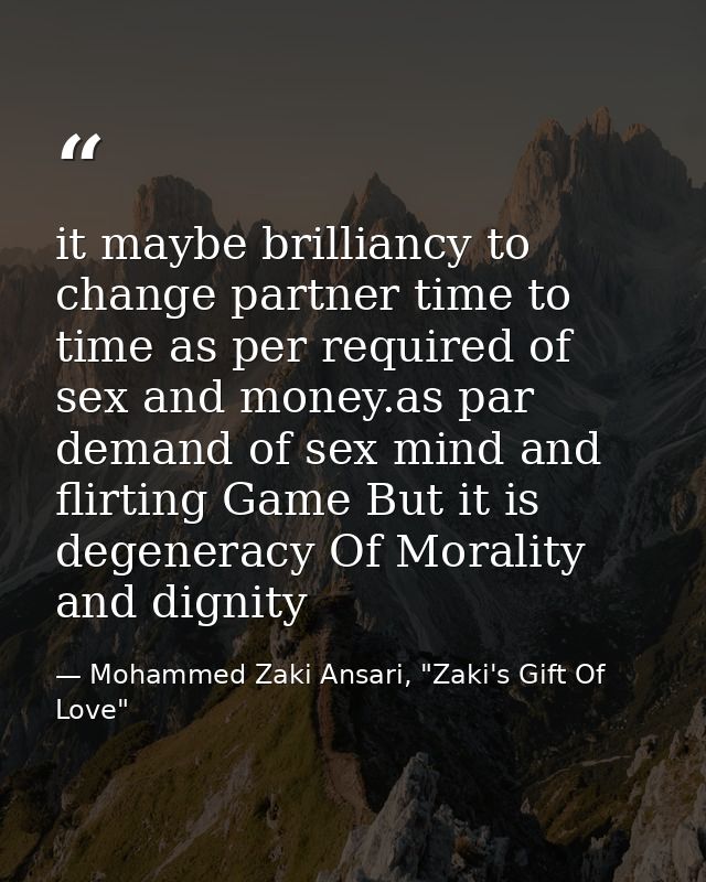 it maybe brilliancy to change partner time to time as per required of sex and money.as par demand of sex mind and flirti — Mohammed Zaki Ansari, "Zaki's Gift Of Love"