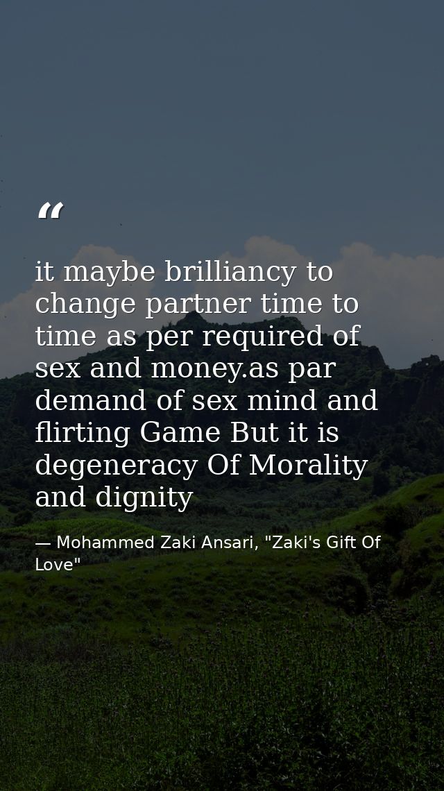it maybe brilliancy to change partner time to time as per required of sex and money.as par demand of sex mind and flirti — Mohammed Zaki Ansari, "Zaki's Gift Of Love"