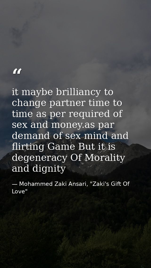 it maybe brilliancy to change partner time to time as per required of sex and money.as par demand of sex mind and flirti — Mohammed Zaki Ansari, "Zaki's Gift Of Love"